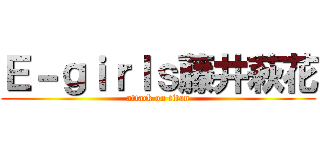 Ｅ－ｇｉｒｌｓ藤井萩花 (attack on titan)