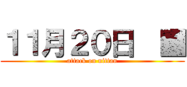 １１月２０日  ■ (attack on nittan)