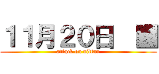 １１月２０日  ■ (attack on nittan)