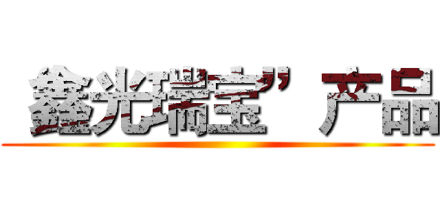 “鑫光瑞宝”产品 ()
