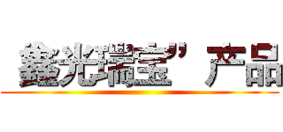 “鑫光瑞宝”产品 ()