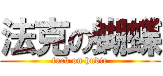 法克の蝴蝶 (fuck on hudie)