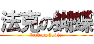 法克の蝴蝶 (fuck on hudie)