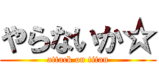 やらないか☆ (attack on titan)