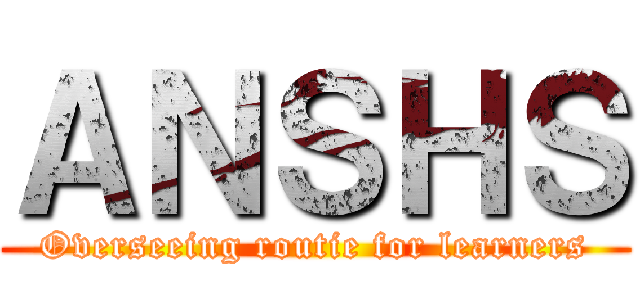 ＡＮＳＨＳ (Overseeing routie for learners)