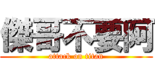 傑哥不要阿 (attack on titan)