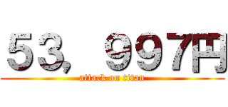 ５３，９９７円 (attack on titan)