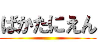 ばかたにえん ()