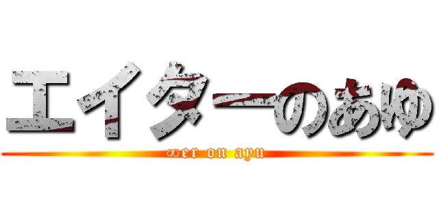 エイターのあゆ (∞er on ayu)