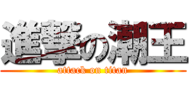 進撃の潮王 (attack on titan)