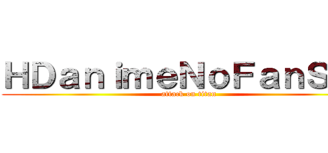 ＨＤａｎｉｍｅＮｏＦａｎＳｕｂ (attack on titan)