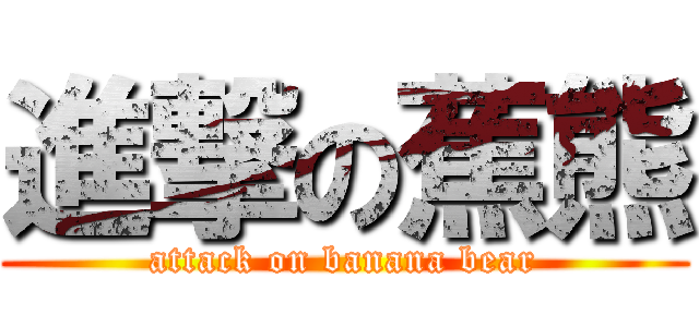 進撃の蕉熊 (attack on banana bear)