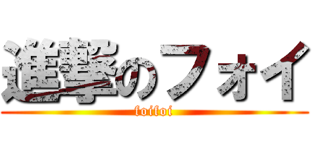 進撃のフォイ (foifoi)