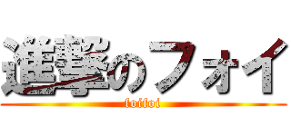 進撃のフォイ (foifoi)