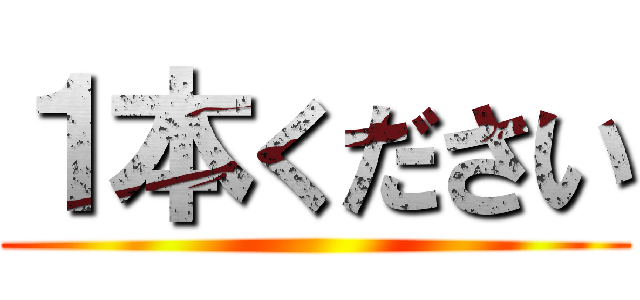 １本ください ()