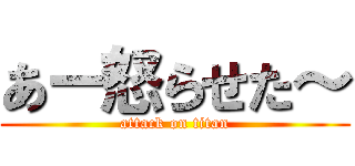 あー怒らせた～ (attack on titan)