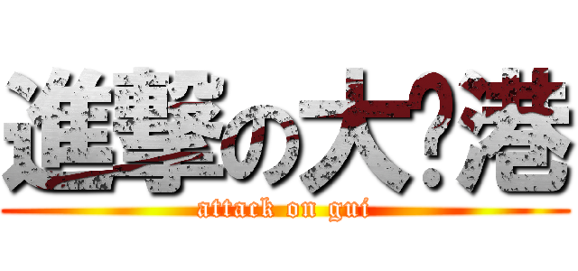 進撃の大贵港 (attack on gui)