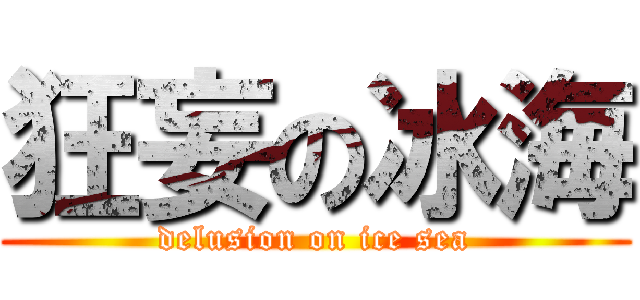 狂妄の冰海 (delusion on ice sea)