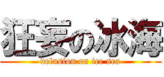 狂妄の冰海 (delusion on ice sea)