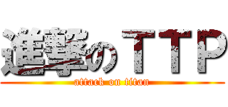 進撃のＴＴＰ (attack on titan)