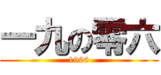 一九の零六 (1906)