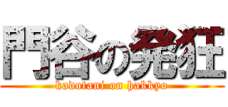 門谷の発狂 (kadotani on hakkyo)