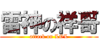 雷神の祥哥 (attack on LOL)