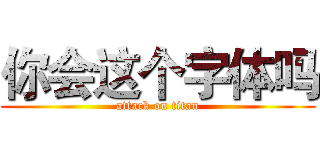 你会这个字体吗 (attack on titan)