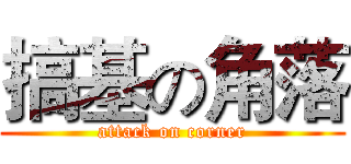 搞基の角落 (attack on corner)