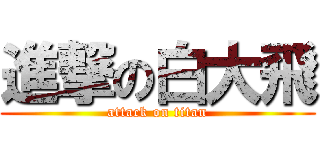 進撃の白大飛 (attack on titan)