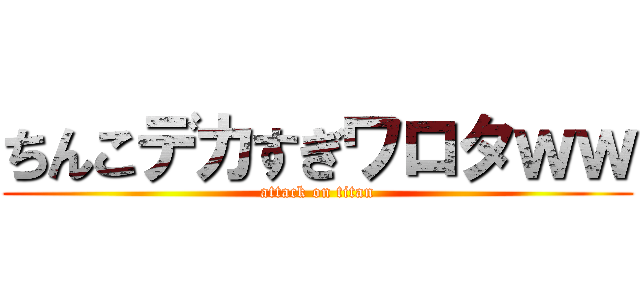 ちんこデカすぎワロタｗｗ (attack on titan)