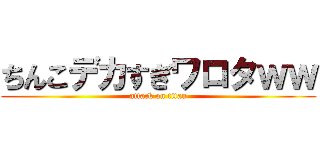 ちんこデカすぎワロタｗｗ (attack on titan)