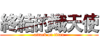 終結的熾天使 (attack on titan)