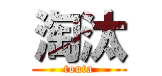 淘汰 (touta)