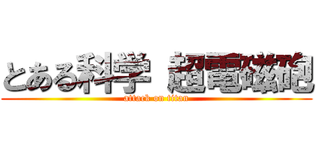 とある科学 超電磁砲 (attack on titan)