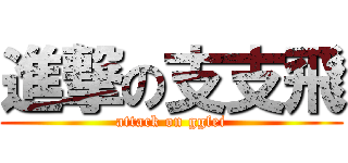 進撃の支支飛 (attack on ggfei)