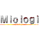 Ｍｉｏｌｏｇｉ (Miologi)