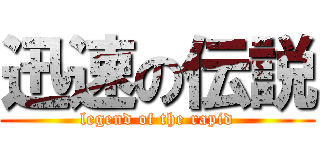 迅速の伝説 (legend of the rapid)