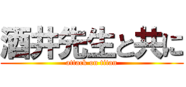 酒井先生と共に (attack on titan)