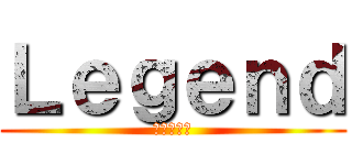 Ｌｅｇｅｎｄ (レジェンド)
