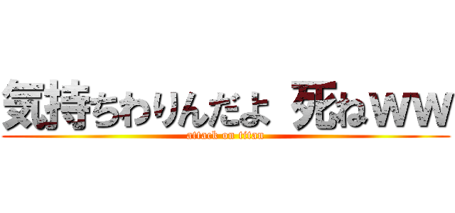気持ちわりんだよ 死ねｗｗ (attack on titan)