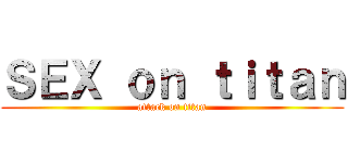 ＳＥＸ ｏｎ ｔｉｔａｎ (attack on titan)