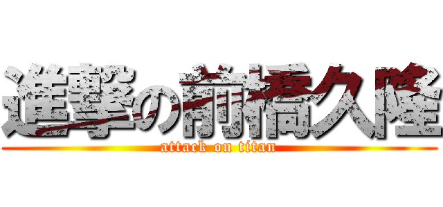 進撃の前橋久隆 (attack on titan)