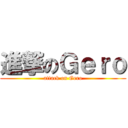 進撃のＧｅｒｏ (attack on Gero)