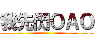 我先閃ＯＡＯ ()