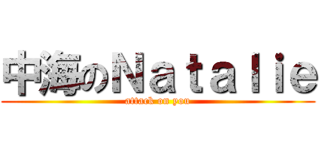 中海のＮａｔａｌｉｅ (attack on you)