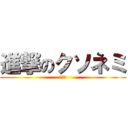 進撃のクソネミ (寝ます)