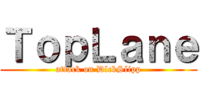 ＴｏｐＬａｎｅ (attack on DlckSlipp)