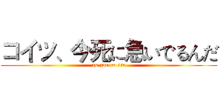 コイツ、今死に急いでるんだ (no zuo no die)
