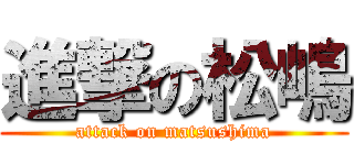 進撃の松嶋 (attack on matsushima)